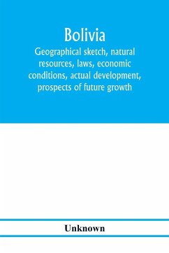 Bolivia. Geographical sketch, natural resources, laws, economic conditions, actual development, prospects of future growth - Unknown