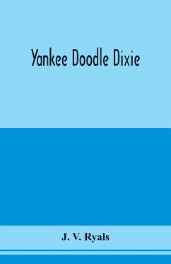 Yankee doodle Dixie; or, Love the light of life. An historical romance, illustrative of life and love in an old Virginia country home, and also an explanatory account of the passions, prejudices and opinions which culminated in the civil war - V. Ryals, J.