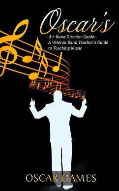 Oscar's A+ Band Director Guide: A Veteran Band Teacher's Guide to Teaching Music (eBook, ePUB) - Dames, Oscar