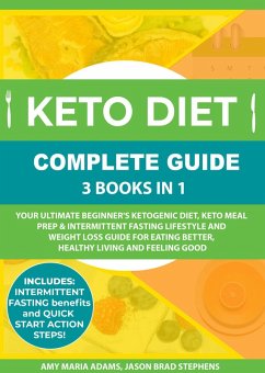 Keto Diet Complete Guide: 3 Books in 1: Your Ultimate Beginner's Ketogenic Diet, Keto Meal Prep & Intermittent Fasting Lifestyle and Weight Loss Guide for Eating Better,Healthy Living and Feeling Good (eBook, ePUB) - Adams, Amy Maria; Stephens, Jason Brad
