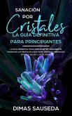 Sanación por Cristales - La guía definitiva para principiantes: Descubre el poder de los cristales curativos, piedras y minerales para la salud y la felicidad (eBook, ePUB)