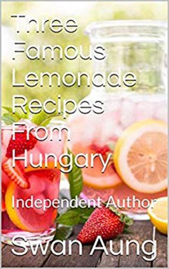 Three Famous Lemonade Recipes From Hungary (eBook, ePUB) - Aung, Swan