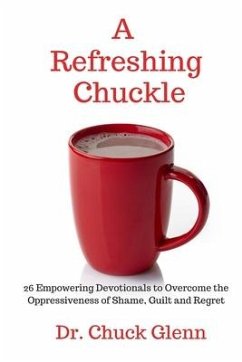 A Refreshing Chuckle: 26 Empowering Devotionals to Overcome the Oppressiveness of Shame, Guilt and Regret - Glenn, Chuck