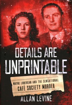 Details Are Unprintable: Wayne Lonergan and the Sensational Cafe Society Murder - Levine, Allan