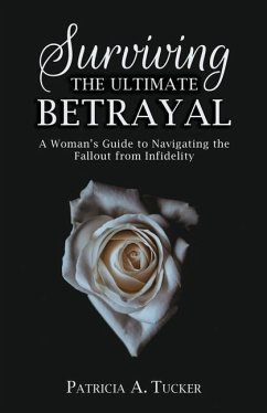 Surviving the Ultimate Betrayal: A Woman's Guide to Navigating the Fallout from Infidelity - Tucker, Patricia a.