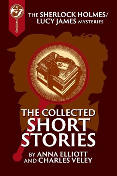 The Collected Sherlock Holmes and Lucy James Short Stories - Elliott, Anna; Veley, Charles