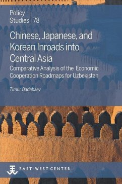 Chinese, Japanese, and Korean Inroads into Central Asia: Comparative Analysis of the Economic Cooperation Roadmaps for Uzbekistan - Dadabaev, Timur