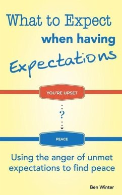 What to Expect When Having Expectations: Using the Anger of Unmet Expectations to Find Peace - Winter, Ben