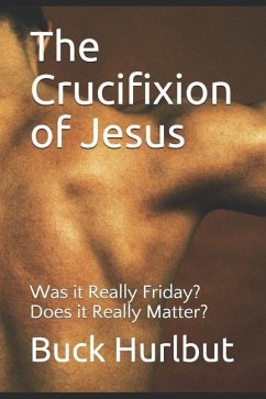 The Crucifixion of Jesus: Was it Really Friday? Does it Really Matter? - Hurlbut, Buck