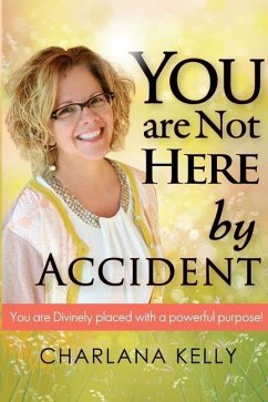 You Are Not Here by Accident: You are Divinely Placed with a Powerful Purpose - Kelly, Charlana