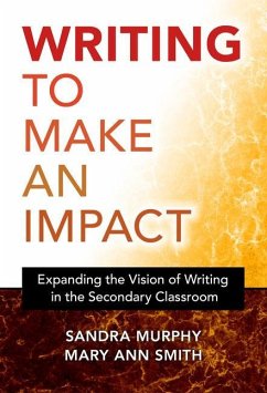 Writing to Make an Impact: Expanding the Vision of Writing in the Secondary Classroom - Murphy, Sandra; Smith, Mary Ann