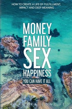 Money Family Sex & Happiness: How to Create a Life of Fulfillment, Impact and Deep Meaning - Longué, Barbara