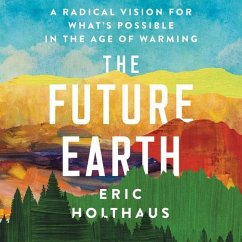 The Future Earth: A Radical Vision for What's Possible in the Age of Warming - Holthaus, Eric