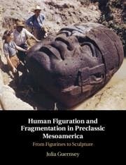 Human Figuration and Fragmentation in Preclassic Mesoamerica: From Figurines to Sculpture - Guernsey, Julia