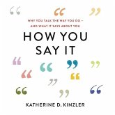 How You Say It: Why You Talk the Way You Do--And What It Says about You