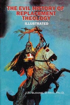 The Evil History of Replacement Theology: An Illustrated History of the Church's Dark and Shameful Treatment of the Jews - Sloane, J. P.