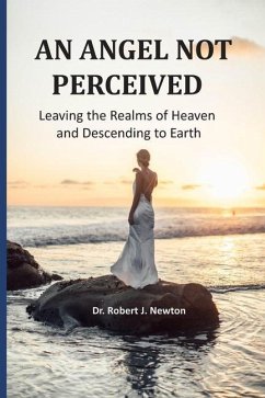 An Angel Not Perceived: Leaving the Realms of Heaven and Descending to Earth - Newton, Robert J.