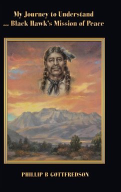 My Journey to Understand ... Black Hawk's Mission of Peace - Gottfredson, Phillip B