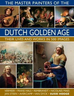 The Master Painters of the Dutch Golden Age: Their Lives and Works in 500 Images - Hodge, Susie