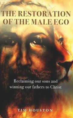 The Restoration of the Male Ego: Reclaiming our sons and winning our fathers to Christ - Houston, Tim