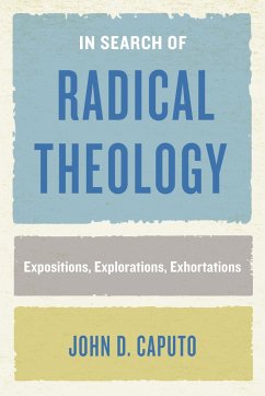 In Search of Radical Theology: Expositions, Explorations, Exhortations - Caputo, John D.