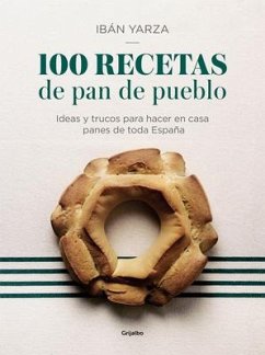 100 Recetas de Pan de Pueblo: Ideas Y Trucos Para Hacer En Casa Panes de Toda España / 100 Recipes for Town Bread: Ideas and Tricks to Make Bread from All Ove - Yarza, Ibán