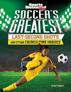 Soccer's Greatest Last-Second Shots and Other Crunch-Time Heroics - Chandler, Matt