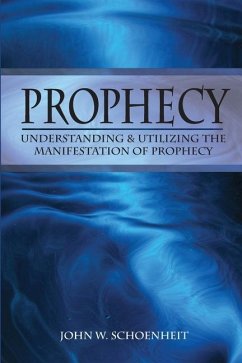 Prophecy: Understanding & Utilizing The Manifestation of Prophecy - Schoenheit, John W.