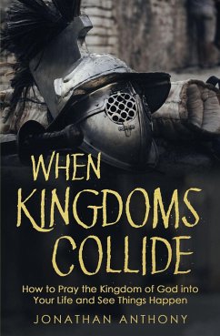 When Kingdoms Collide: How to Pray the Kingdom of God Into Your Life and see Things Happen (eBook, ePUB) - Anthony, Jonathan