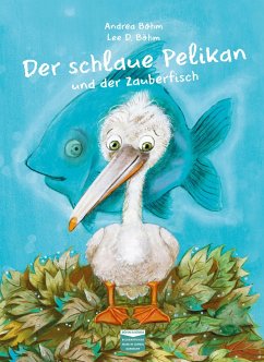 Der schlaue Pelikan und der Zauberfisch - Böhm, Andrea