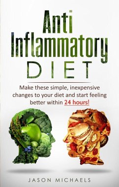 Anti-Inflammatory Diet: Make These Simple, Inexpensive Changes To Your Diet and Start Feeling Better Within 24 Hours! (eBook, ePUB) - Michaels, Jason