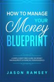 How To Manage Your Money Blueprint A Simple Debt Free Guide On Money Management & Financial Independence (eBook, ePUB)