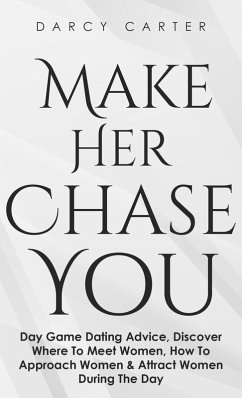 Make Her Chase You: Day Game Dating Advice, Discover Where To Meet Women, How To Approach Women & Attract Women During The Day (eBook, ePUB) - Carter, Darcy