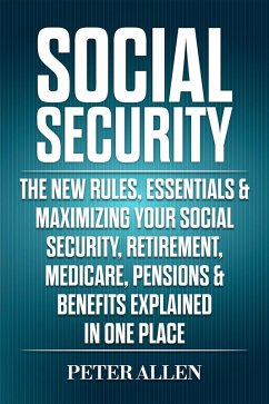Social Security: The New Rules, Essentials & Maximizing Your Social Security, Retirement, Medicare, Pensions & Benefits Explained In One Place (eBook, ePUB) - Allen, Peter