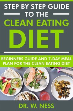 Step by Step Guide to the Clean Eating Diet: Beginners Guide and 7-Day Meal Plan for the Clean Eating Diet (eBook, ePUB) - Ness, W.