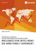 Wie Künstliche Intelligenz die Arbeitswelt verändert. Programmatic Marketing und die Auswirkungen auf den Arbeitsmarkt (eBook, ePUB)