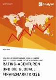 Rating-Agenturen und die globale Finanzmarktkrise. Sind die internationalen Regulierungen der letzten 10 Jahre tatsächlich wirksam? (eBook, PDF)