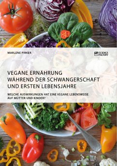 Vegane Ernährung während der Schwangerschaft und ersten Lebensjahre. Welche Auswirkungen hat eine vegane Lebensweise auf Mütter und Kinder? (eBook, PDF) - Pirker, Marlene