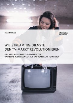 Wie Streaming-Dienste den TV-Markt revolutionieren. Das neue Mediennutzungsverhalten und seine Auswirkungen auf das klassische Fernsehen (eBook, PDF)