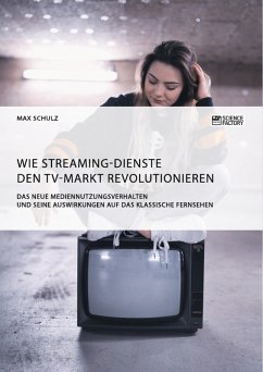 Wie Streaming-Dienste den TV-Markt revolutionieren. Das neue Mediennutzungsverhalten und seine Auswirkungen auf das klassische Fernsehen (eBook, PDF) - Schulz, Max