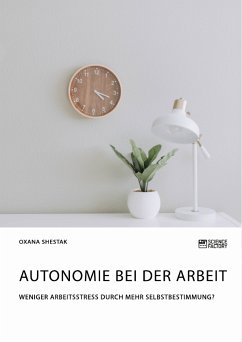 Autonomie bei der Arbeit. Weniger Arbeitsstress durch mehr Selbstbestimmung? (eBook, PDF)
