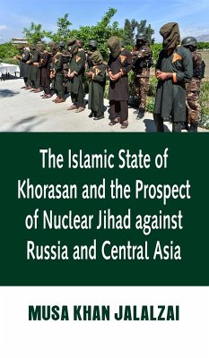 The Islamic State of Khorasan and the Prospect of Nuclear Jihad against Russia and Central Asia (eBook, ePUB) - Jalalzai, Musa Khan
