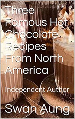 Three Famous Hot Chocolate Recipes From North America (eBook, ePUB) - Aung, Swan