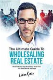 The Ultimate Guide To Wholesaling Real Estate: How To Find, Sign And Close Your First 100 Deals (eBook, ePUB)