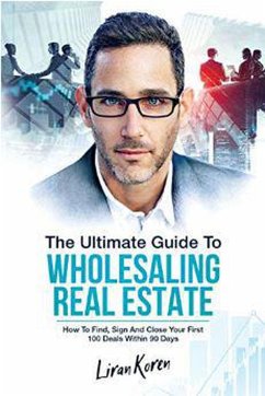 Cover The Ultimate Guide To Wholesaling Real Estate: How To Find, Sign And Close Your First 100 Deals (eBook, ePUB)