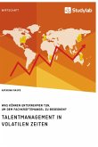 Talentmanagement in volatilen Zeiten. Was können Unternehmen tun, um dem Fachkräftemangel zu begegnen?