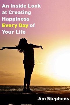 An Inside Look at Creating happiness Every Day of Your Life - Stephens, Jim