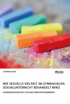 Wie sexuelle Vielfalt im gymnasialen Sexualunterricht behandelt wird. Diskriminierungen mit Schulbüchern entgegenwirken - Esser, Cathrin