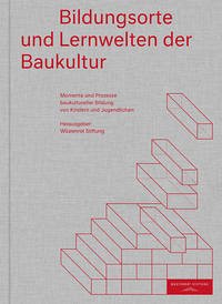 Bildungsorte und Lernwelten der Baukultur - Million, Angela; Coelen, Thomas; Bentlin, Felix; Klepp, Sarah; Zinke, Christine; Wüstenrot Stiftung (Hrsg.)