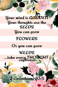Your Mind is Garden Your Thoughts Are The Seeds You Can Grow Flowers Or You Can Grow Weeds ...Take Every Thought Captive... 2 Corinthians 10 - Springs, Kathy